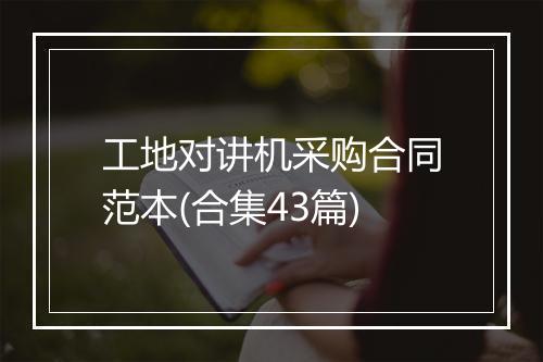 工地对讲机采购合同范本(合集43篇)