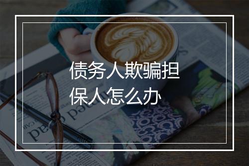 债务人欺骗担保人怎么办