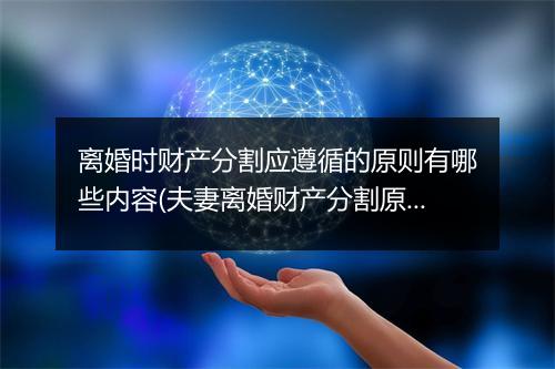 离婚时财产分割应遵循的原则有哪些内容(夫妻离婚财产分割原则)