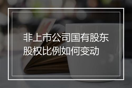 非上市公司国有股东股权比例如何变动