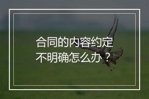 合同的内容约定不明确怎么办？