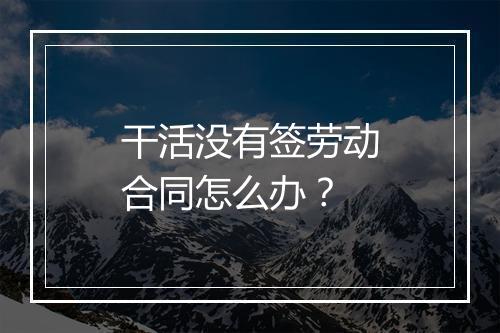 干活没有签劳动合同怎么办？