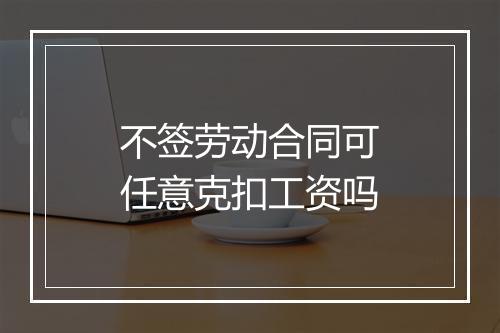 不签劳动合同可任意克扣工资吗