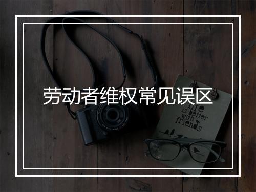 劳动者维权常见误区