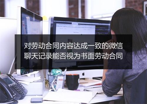 对劳动合同内容达成一致的微信聊天记录能否视为书面劳动合同