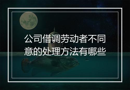 公司借调劳动者不同意的处理方法有哪些