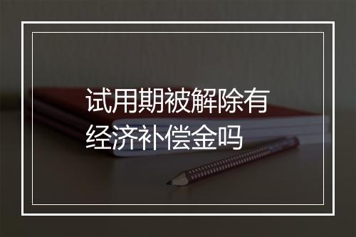 试用期被解除有经济补偿金吗