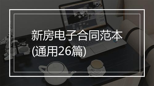 新房电子合同范本(通用26篇)