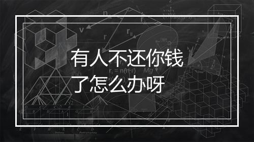 有人不还你钱了怎么办呀