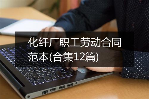 化纤厂职工劳动合同范本(合集12篇)