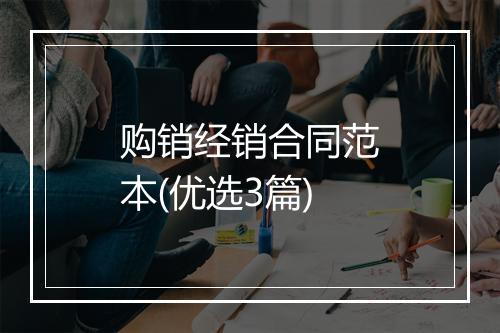 购销经销合同范本(优选3篇)