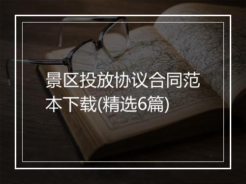 景区投放协议合同范本下载(精选6篇)