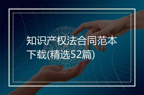知识产权法合同范本下载(精选52篇)