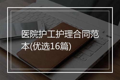 医院护工护理合同范本(优选16篇)