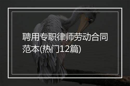 聘用专职律师劳动合同范本(热门12篇)