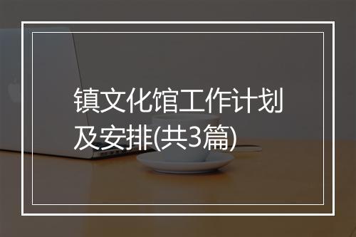 镇文化馆工作计划及安排(共3篇)
