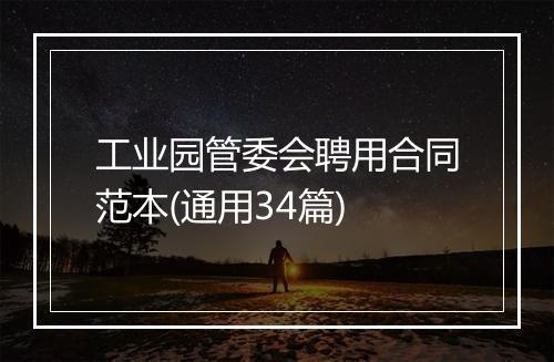 工业园管委会聘用合同范本(通用34篇)