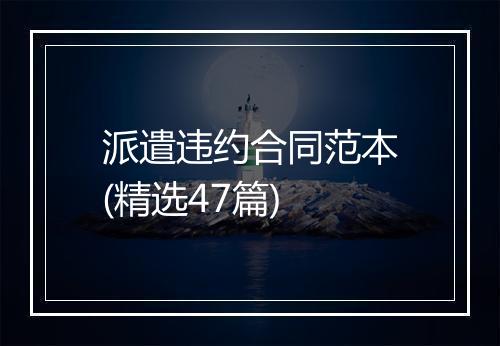派遣违约合同范本(精选47篇)