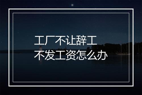 工厂不让辞工 不发工资怎么办