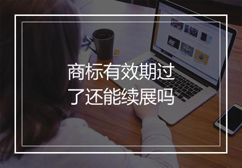 商标有效期过了还能续展吗
