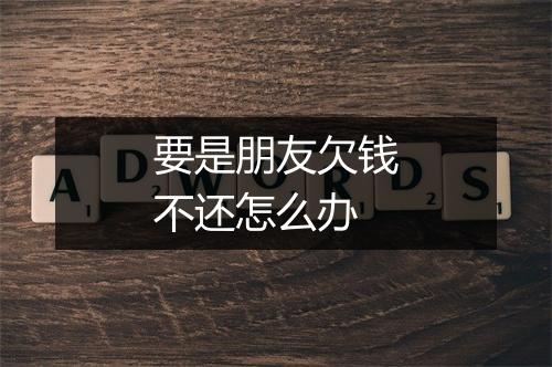 要是朋友欠钱不还怎么办