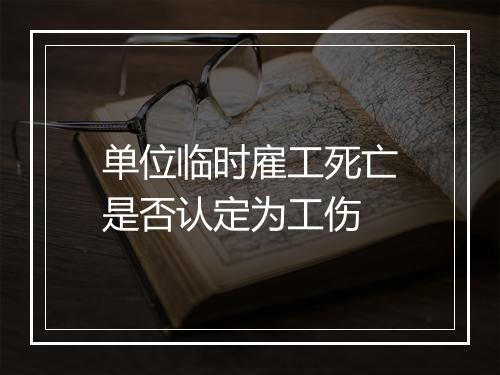 单位临时雇工死亡是否认定为工伤