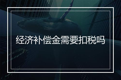 经济补偿金需要扣税吗