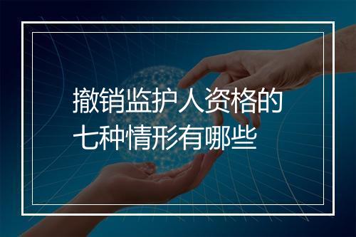 撤销监护人资格的七种情形有哪些