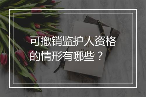 可撤销监护人资格的情形有哪些？
