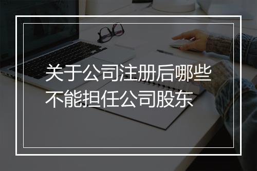 关于公司注册后哪些不能担任公司股东