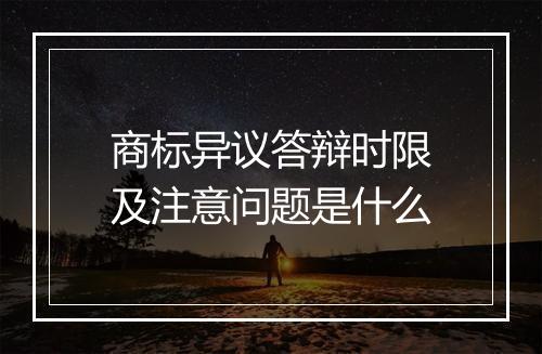 商标异议答辩时限及注意问题是什么