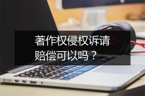 著作权侵权诉请赔偿可以吗？