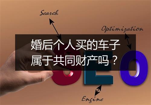 婚后个人买的车子属于共同财产吗？