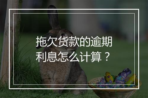 拖欠货款的逾期利息怎么计算？