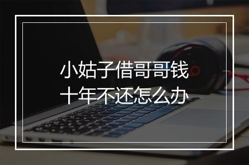 小姑子借哥哥钱十年不还怎么办