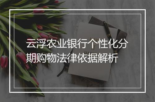 云浮农业银行个性化分期购物法律依据解析