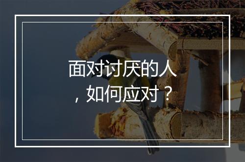 面对讨厌的人，如何应对？