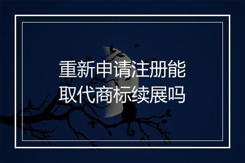 重新申请注册能取代商标续展吗