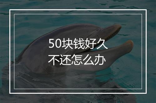 50块钱好久不还怎么办