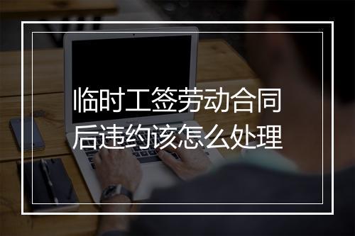 临时工签劳动合同后违约该怎么处理