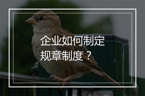 企业如何制定规章制度？