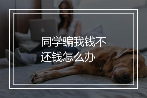 同学骗我钱不还钱怎么办