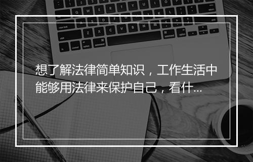 想了解法律简单知识，工作生活中能够用法律来保护自己，看什么书呢？