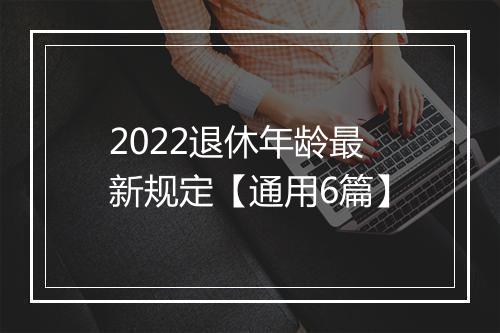 2022退休年龄最新规定【通用6篇】