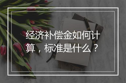经济补偿金如何计算，标准是什么？