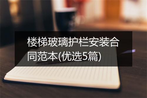 楼梯玻璃护栏安装合同范本(优选5篇)