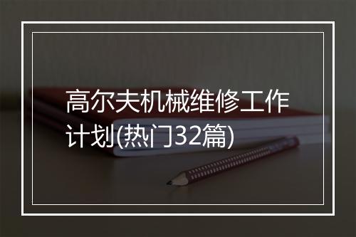 高尔夫机械维修工作计划(热门32篇)