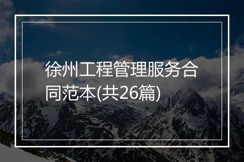 徐州工程管理服务合同范本(共26篇)