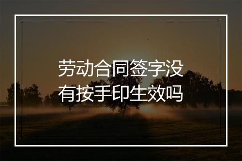 劳动合同签字没有按手印生效吗