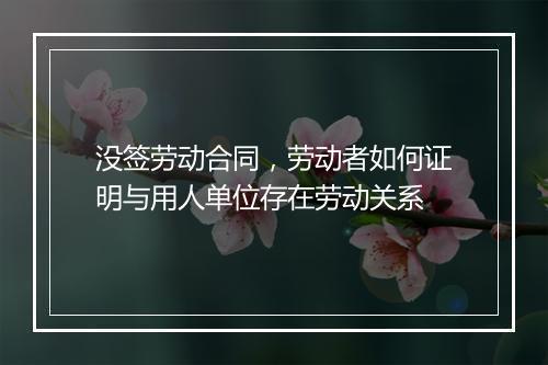 没签劳动合同，劳动者如何证明与用人单位存在劳动关系